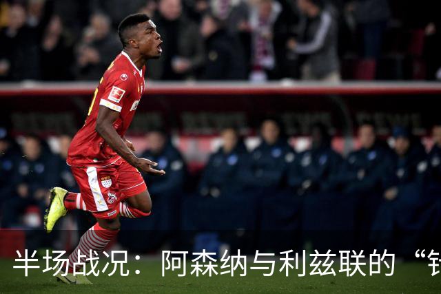 半场战况：阿森纳与利兹联的“针尖对麦芒