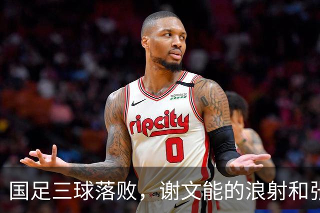 国足三球落败，谢文能的浪射和张瑷晖的尴尬